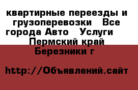 квартирные переезды и грузоперевозки - Все города Авто » Услуги   . Пермский край,Березники г.